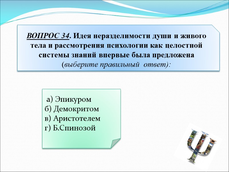 а) Эпикуром б) Демокритом в) Аристотелем г) Б.Спинозой ВОПРОС 34. Идея неразделимости души и